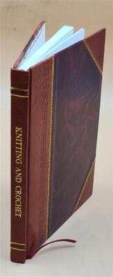 Knitting And Crochet. A Guide To The Use Of The Needle And The H [Leather Bound]-image