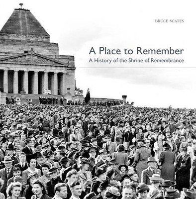 A Place to Remember: A History of the Shrine of Remembrance by Bruce Scates (San-image