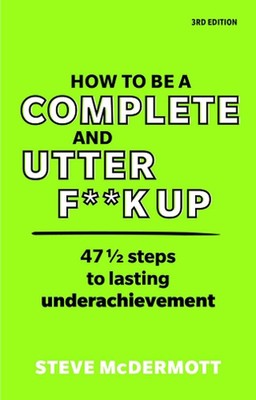 How to be a Complete and Utter F**k Up: 47 1/2 steps to lasting underachievement-image