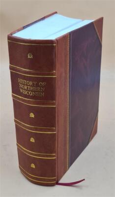 History Of Northern Wisconsin, Containing An Account Of Its Sett [Leather Bound]-image